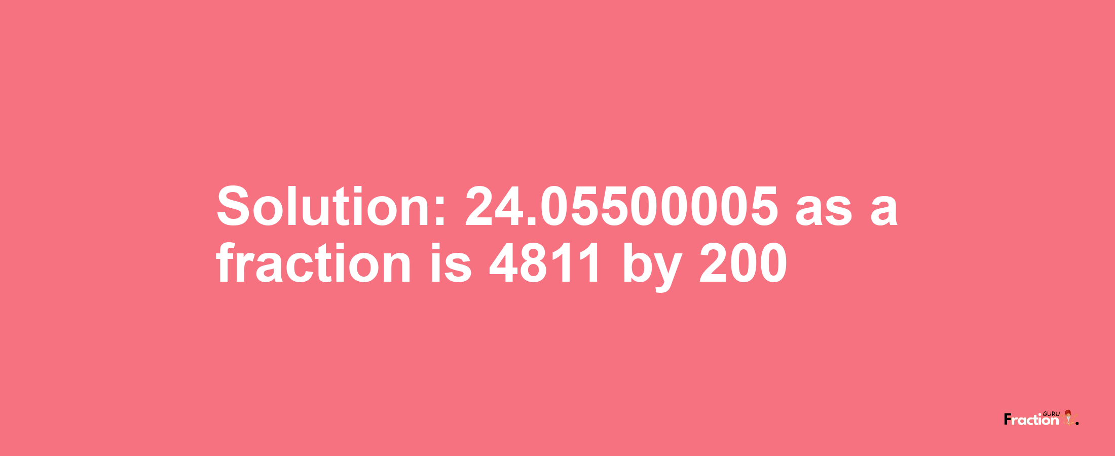 Solution:24.05500005 as a fraction is 4811/200